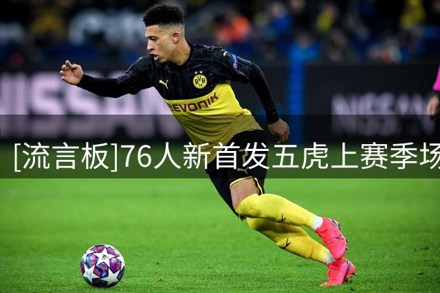[流言板]76人新首发五虎上赛季场均合计砍下120.8分，创NBA历史纪录